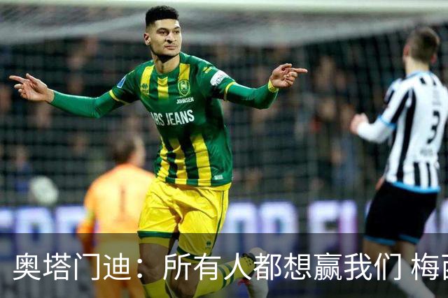 奥塔门迪：所有人都想赢我们 梅西是一个竞争野兽 让你不能放松