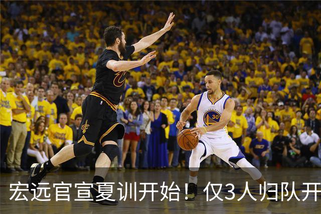 宏远官宣夏训开始！仅3人归队开练，杜锋仍缺席，胡明轩将回归